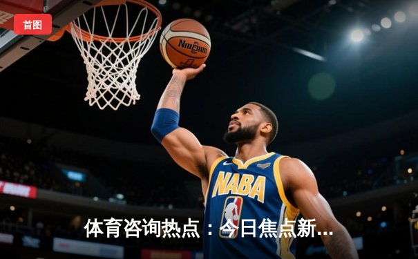 体育咨询热点：今日焦点新闻