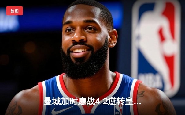 曼城加时鏖战4-2逆转皇马 德布劳内两射一传闪耀欧冠半决赛