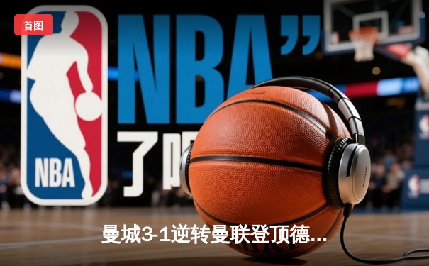 曼城3-1逆转曼联登顶德比，哈兰德双响主宰伊蒂哈德之夜