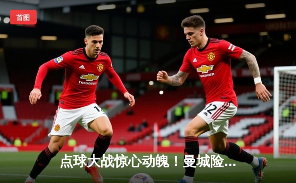 点球大战惊心动魄！曼城险胜拜仁，欧冠半决赛上演巅峰对决