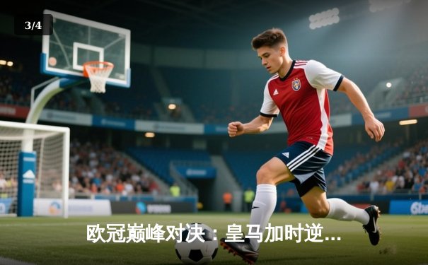 欧冠巅峰对决：皇马加时逆转曼城，本泽马戴帽闪耀伯纳乌 - 3