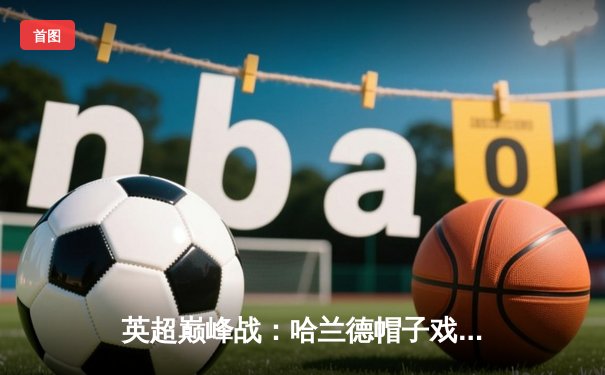 英超巅峰战：哈兰德帽子戏法助曼城4-1逆转利物浦，萨拉赫世界波难救主