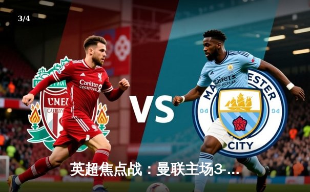 英超焦点战：曼联主场3-2绝杀利物浦，拉什福德梅开二度闪耀老特拉福德 - 3