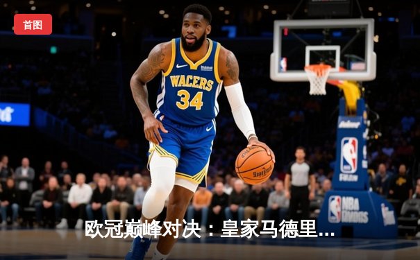 欧冠巅峰对决：皇家马德里3-1力克拜仁慕尼黑，本泽马帽子戏法闪耀伯纳乌