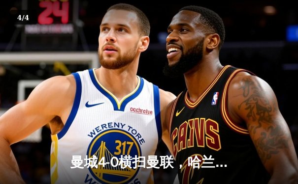 曼城4-0横扫曼联，哈兰德双响锁定德比胜利 - 4