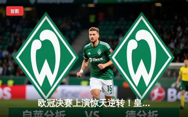 欧冠决赛上演惊天逆转！皇家马德里3-1力克多特蒙德，维尼修斯双响封王