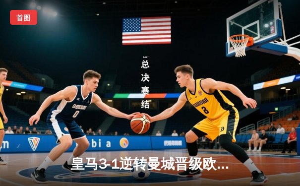 皇马3-1逆转曼城晋级欧冠四强，本泽马双响导演伯纳乌奇迹