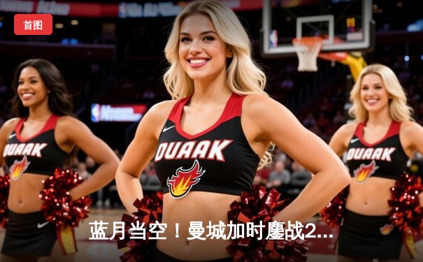 蓝月当空！曼城加时鏖战2-1淘汰拜仁，哈兰德破门创纪录