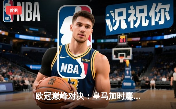 欧冠巅峰对决：皇马加时鏖战力克曼城，本泽马绝杀定乾坤