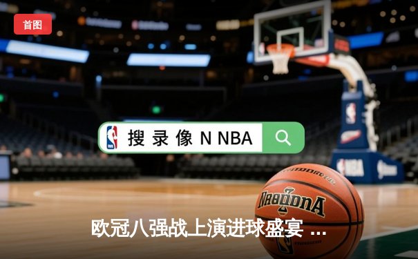 欧冠八强战上演进球盛宴 曼城4-3险胜皇马占先机