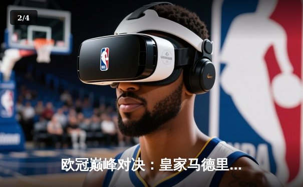 欧冠巅峰对决：皇家马德里加时鏖战力克曼城，本泽马绝杀定乾坤 - 2