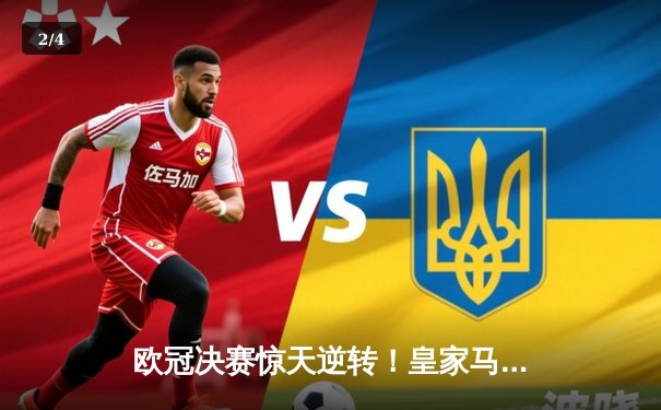 欧冠决赛惊天逆转！皇家马德里补时绝杀多特蒙德，第15次加冕欧洲之王 - 2