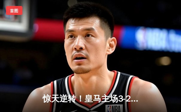 惊天逆转！皇马主场3-2绝杀拜仁，挺进欧冠决赛