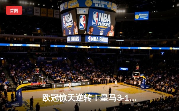 欧冠惊天逆转！皇马3-1力克拜仁，维尼修斯双响导演胜利