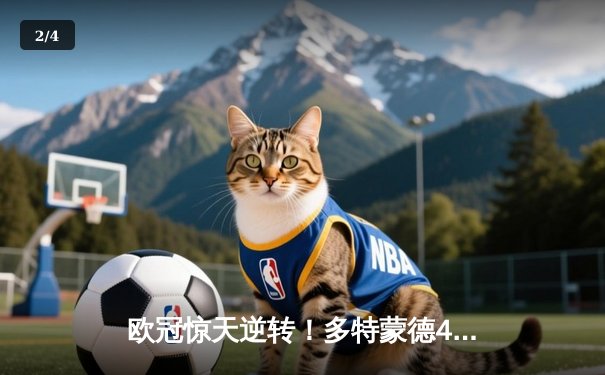 欧冠惊天逆转！多特蒙德4-2力克马竞，菲尔克鲁格制胜 - 2