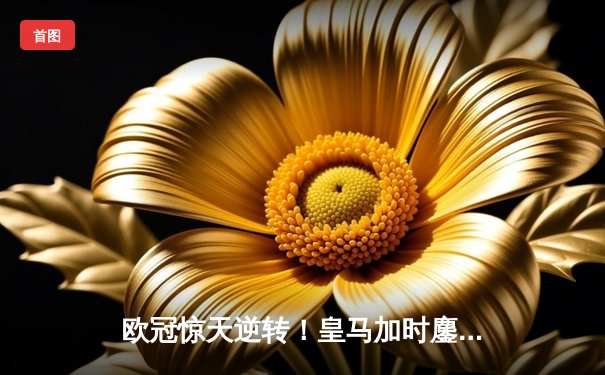 欧冠惊天逆转！皇马加时鏖战3-2绝杀曼城，本泽马双响导演伯纳乌奇迹