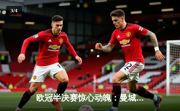 欧冠半决赛惊心动魄：曼城3-2逆转拜仁，哈兰德双响主宰伊蒂哈德 - 3