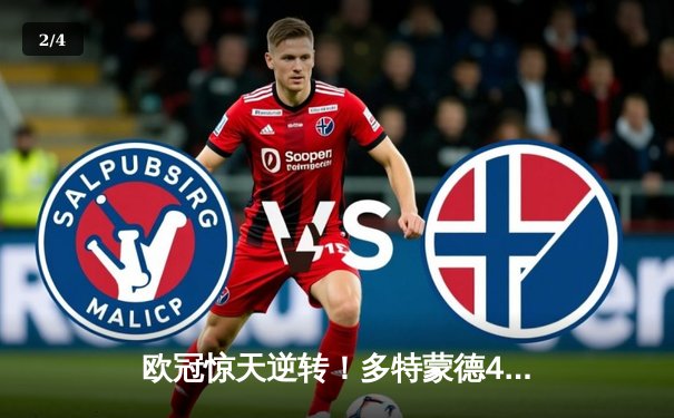 欧冠惊天逆转！多特蒙德4-2淘汰巴黎，桑乔独造三球闪耀威斯特法伦 - 2