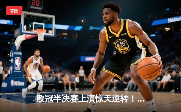 欧冠半决赛上演惊天逆转！曼城加时鏖战3-2淘汰拜仁，德布劳内独造三球