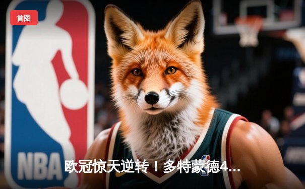 欧冠惊天逆转！多特蒙德4-2马竞总分5-4晋级四强，萨比策传射定乾坤