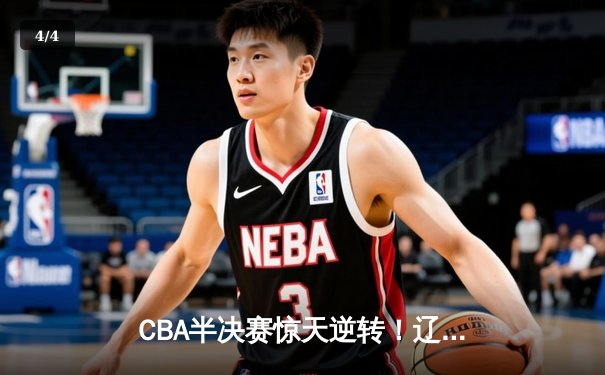CBA半决赛惊天逆转！辽宁本钢加时险胜广东宏远，赵继伟砍下35分创生涯新高 - 4