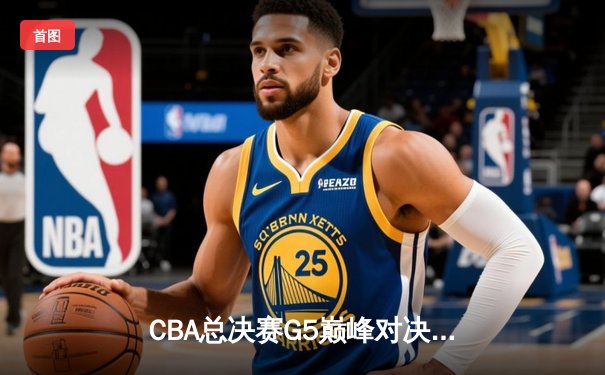 CBA总决赛G5巅峰对决：辽宁本钢加时力克广东宏远 赵继伟砍30分加冕FMVP