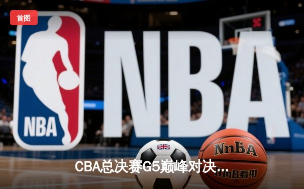 CBA总决赛G5巅峰对决：辽宁本钢加时力克广东宏远 赵继伟砍30分加冕FMVP