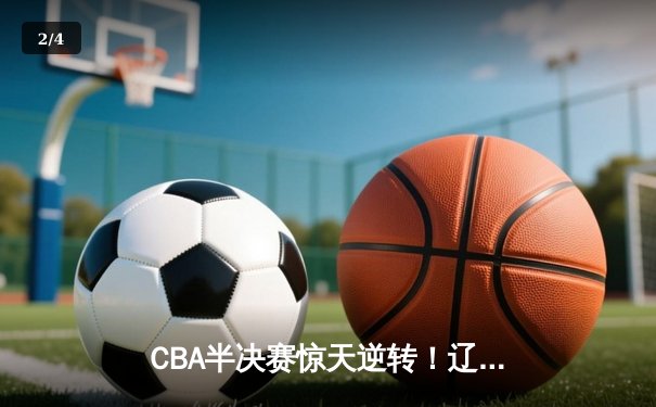 CBA半决赛惊天逆转！辽宁本钢加时险胜广东宏远，赵继伟砍下35分创生涯新高 - 2