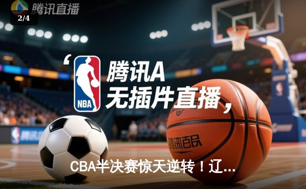 CBA半决赛惊天逆转！辽宁本钢加时险胜广东宏远，赵继伟砍下35分创生涯新高 - 2