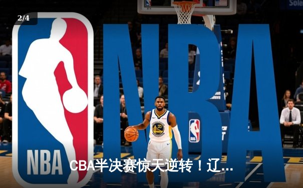 CBA半决赛惊天逆转！辽宁本钢加时险胜广东宏远，赵继伟砍35分创生涯新高 - 2
