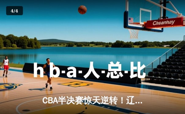 CBA半决赛惊天逆转！辽宁本钢加时险胜广东宏远，赵继伟砍35分创生涯新高 - 4