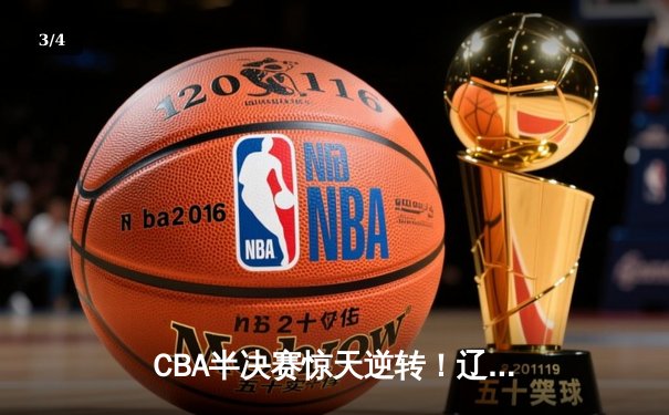 CBA半决赛惊天逆转！辽宁本钢加时险胜广东宏远，赵继伟砍35分创生涯新高 - 3