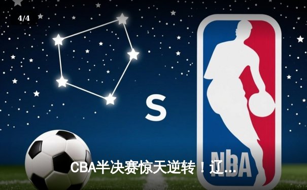 CBA半决赛惊天逆转！辽宁本钢加时险胜广东宏远，赵继伟砍35分创生涯新高 - 4