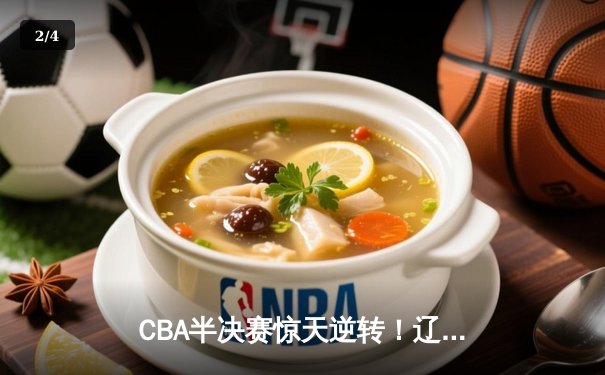CBA半决赛惊天逆转！辽宁本钢加时险胜广东宏远，赵继伟砍35分创生涯新高 - 2