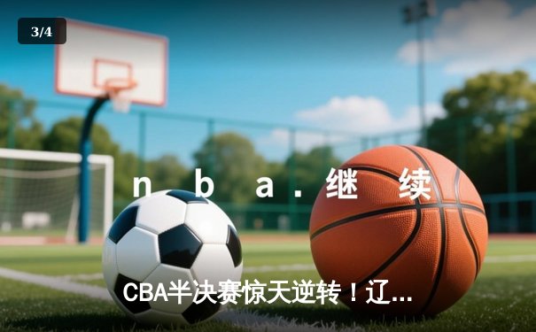 CBA半决赛惊天逆转！辽宁本钢加时险胜广东宏远，赵继伟砍35分创生涯新高 - 3