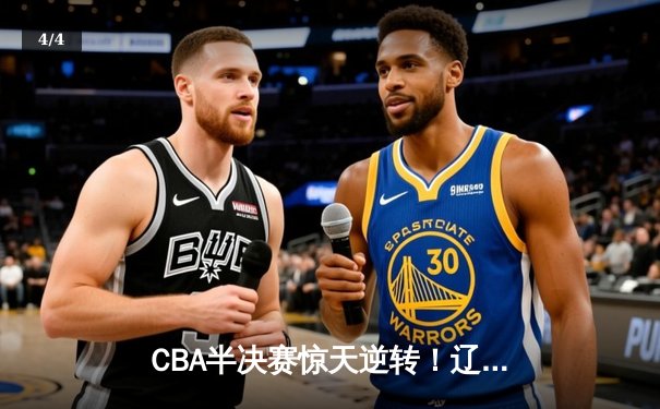 CBA半决赛惊天逆转！辽宁本钢加时险胜广东宏远，赵继伟砍35分创生涯新高 - 4