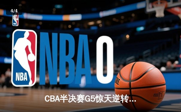 CBA半决赛G5惊天逆转！辽宁本钢加时险胜广东宏远晋级总决赛 - 4