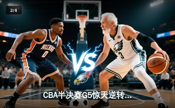 CBA半决赛G5惊天逆转！辽宁本钢加时险胜广东宏远晋级总决赛 - 2